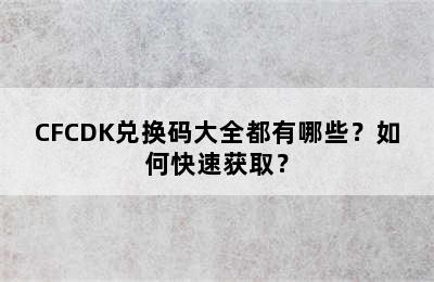 CFCDK兑换码大全都有哪些？如何快速获取？