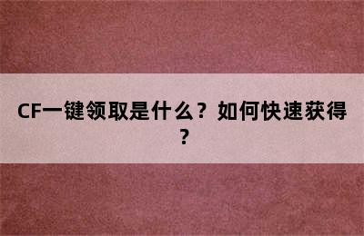 CF一键领取是什么？如何快速获得？