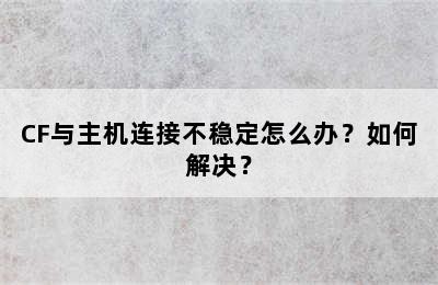 CF与主机连接不稳定怎么办？如何解决？