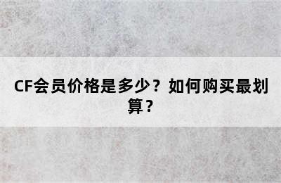 CF会员价格是多少？如何购买最划算？