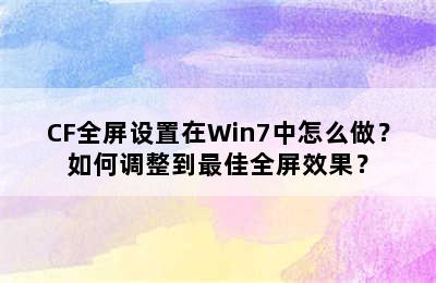 CF全屏设置在Win7中怎么做？如何调整到最佳全屏效果？