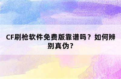 CF刷枪软件免费版靠谱吗？如何辨别真伪？