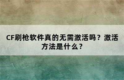 CF刷枪软件真的无需激活吗？激活方法是什么？