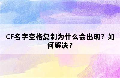 CF名字空格复制为什么会出现？如何解决？