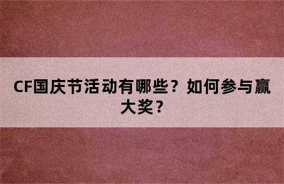 CF国庆节活动有哪些？如何参与赢大奖？