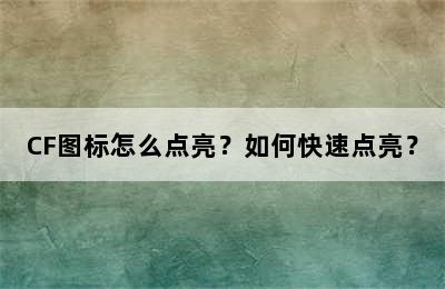 CF图标怎么点亮？如何快速点亮？