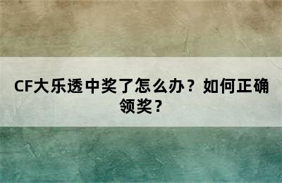 CF大乐透中奖了怎么办？如何正确领奖？