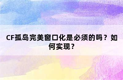 CF孤岛完美窗口化是必须的吗？如何实现？