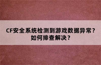 CF安全系统检测到游戏数据异常？如何排查解决？