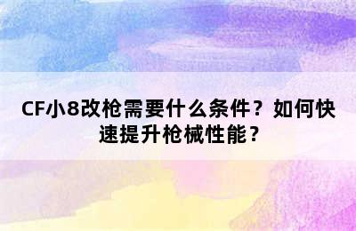 CF小8改枪需要什么条件？如何快速提升枪械性能？