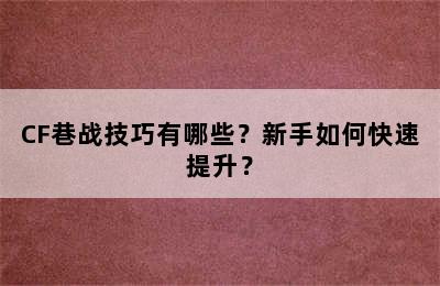 CF巷战技巧有哪些？新手如何快速提升？