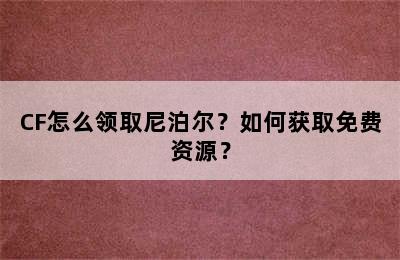 CF怎么领取尼泊尔？如何获取免费资源？