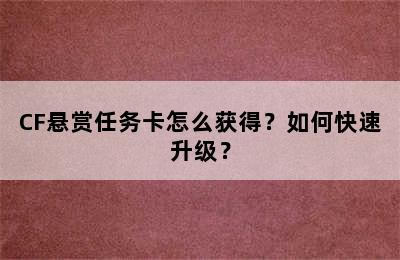 CF悬赏任务卡怎么获得？如何快速升级？