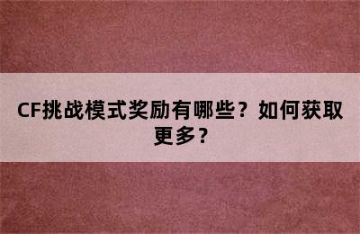 CF挑战模式奖励有哪些？如何获取更多？