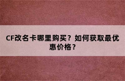 CF改名卡哪里购买？如何获取最优惠价格？