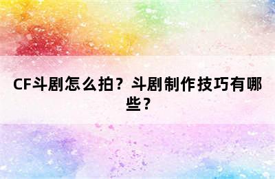 CF斗剧怎么拍？斗剧制作技巧有哪些？