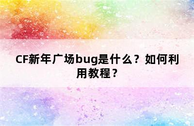 CF新年广场bug是什么？如何利用教程？