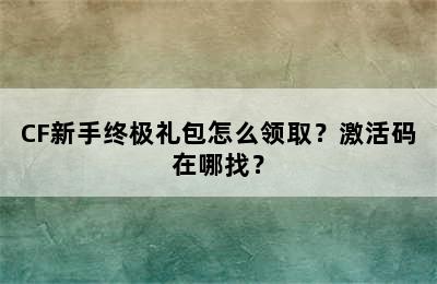 CF新手终极礼包怎么领取？激活码在哪找？