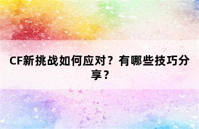 CF新挑战如何应对？有哪些技巧分享？