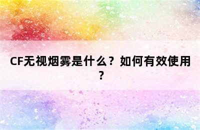 CF无视烟雾是什么？如何有效使用？