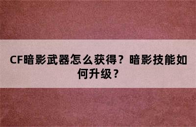 CF暗影武器怎么获得？暗影技能如何升级？