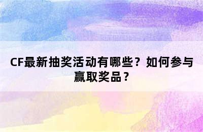 CF最新抽奖活动有哪些？如何参与赢取奖品？