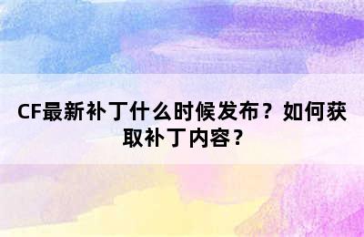 CF最新补丁什么时候发布？如何获取补丁内容？