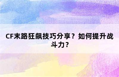 CF末路狂飙技巧分享？如何提升战斗力？