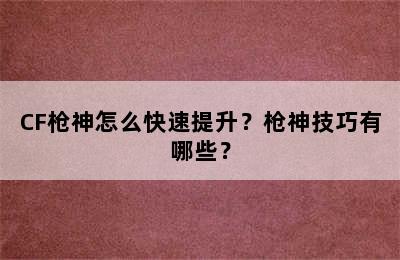 CF枪神怎么快速提升？枪神技巧有哪些？