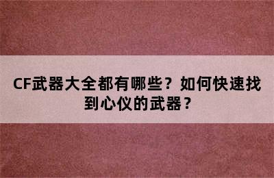 CF武器大全都有哪些？如何快速找到心仪的武器？