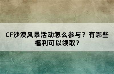 CF沙漠风暴活动怎么参与？有哪些福利可以领取？