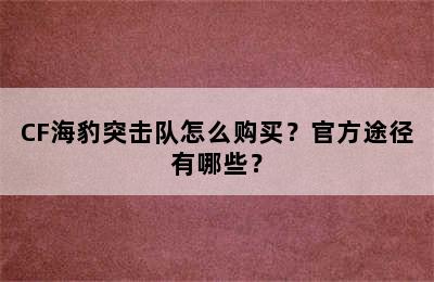 CF海豹突击队怎么购买？官方途径有哪些？