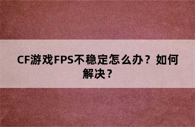 CF游戏FPS不稳定怎么办？如何解决？