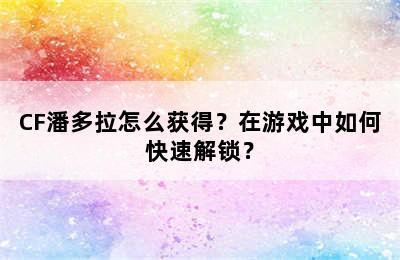 CF潘多拉怎么获得？在游戏中如何快速解锁？