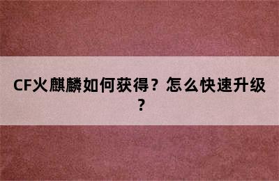 CF火麒麟如何获得？怎么快速升级？