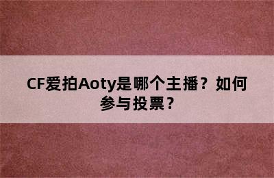 CF爱拍Aoty是哪个主播？如何参与投票？