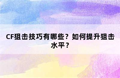 CF狙击技巧有哪些？如何提升狙击水平？