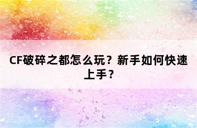 CF破碎之都怎么玩？新手如何快速上手？