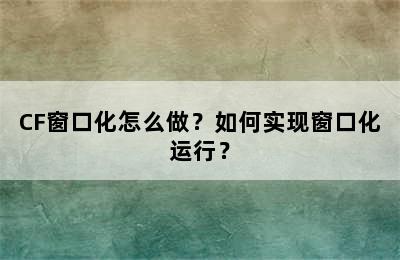 CF窗口化怎么做？如何实现窗口化运行？