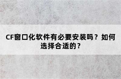 CF窗口化软件有必要安装吗？如何选择合适的？