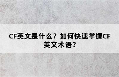 CF英文是什么？如何快速掌握CF英文术语？