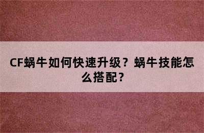 CF蜗牛如何快速升级？蜗牛技能怎么搭配？