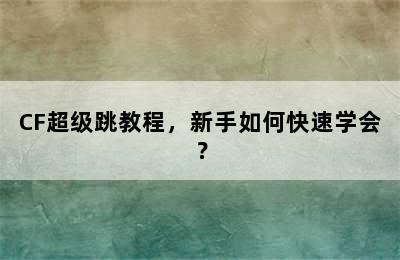 CF超级跳教程，新手如何快速学会？