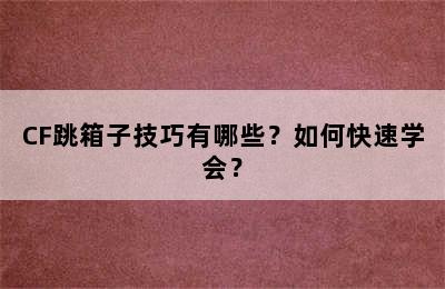 CF跳箱子技巧有哪些？如何快速学会？