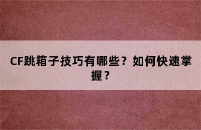 CF跳箱子技巧有哪些？如何快速掌握？