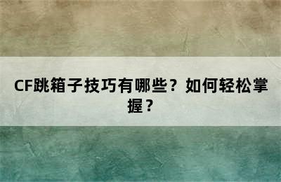 CF跳箱子技巧有哪些？如何轻松掌握？