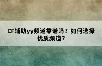 CF辅助yy频道靠谱吗？如何选择优质频道？