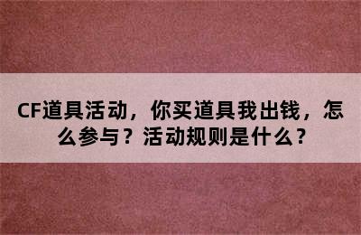 CF道具活动，你买道具我出钱，怎么参与？活动规则是什么？