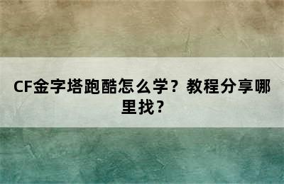 CF金字塔跑酷怎么学？教程分享哪里找？