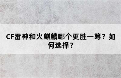 CF雷神和火麒麟哪个更胜一筹？如何选择？